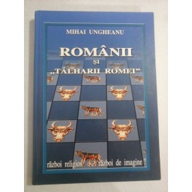    ROMANII  si  " TALHARII  ROMEI "  razboi  religios - razboi de imagine?  -  Mihai  UNGHEANU  
